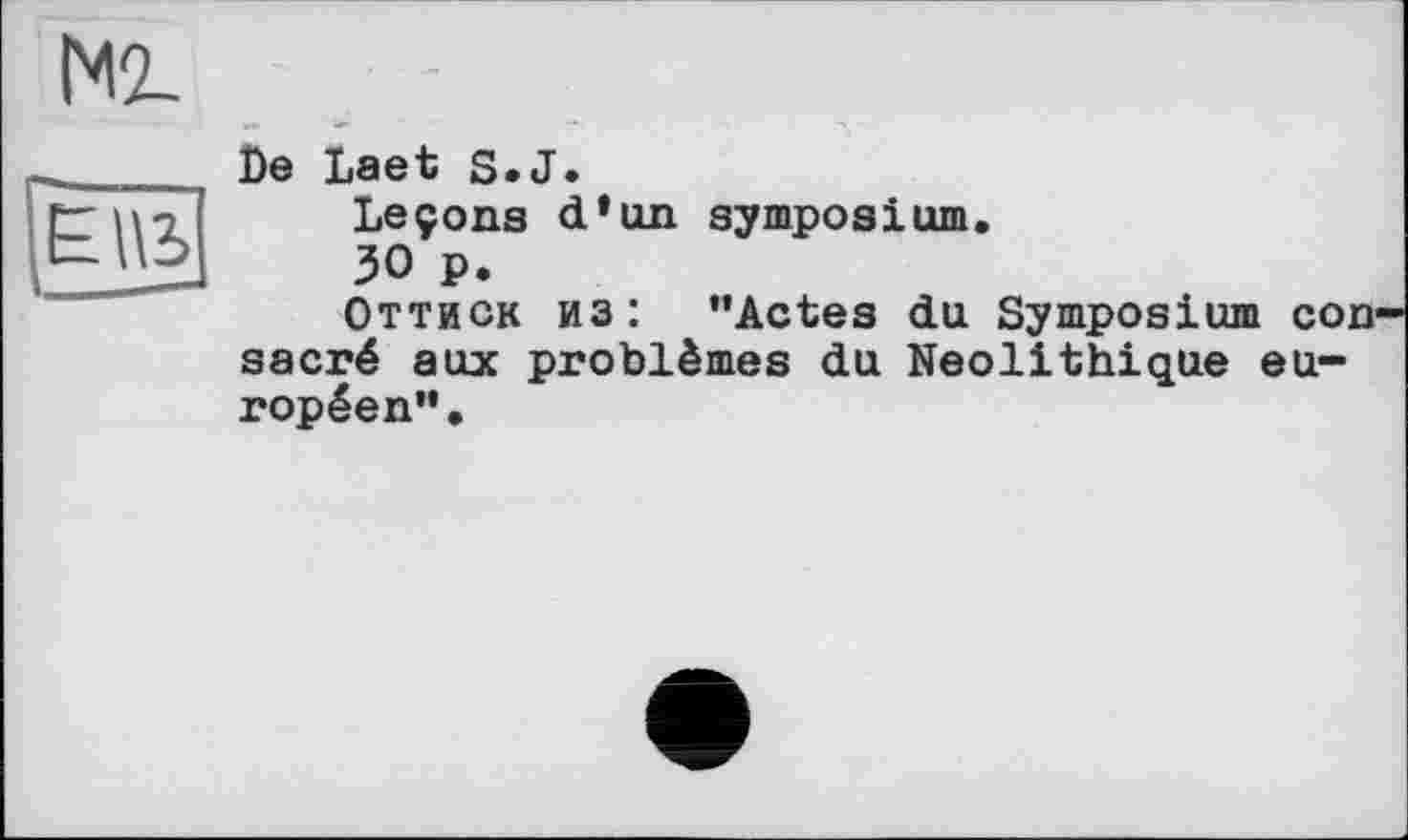 ﻿N2-
£|\2>
De Laet S.J.
Leçons d*un symposium.
30 p.
Оттиск из: "Actes du Symposium con sacré aux problèmes du Néolithique européen".